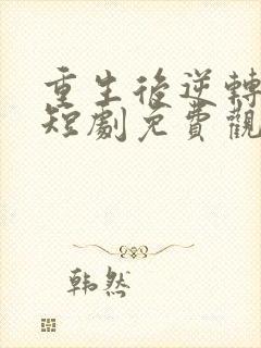 重生后逆转人生短剧免费观看