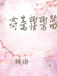 女生谢谢关心如何高情商回复