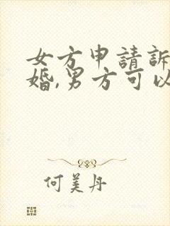 女方申请诉讼离婚,男方可以查吗