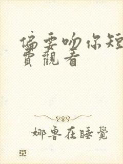 偏要吻你短剧免费观看