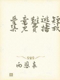 爱意难逃短剧全集免费播放在线观看高清