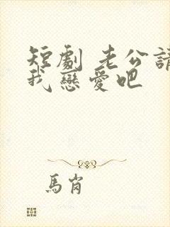 短剧 老公请和我恋爱吧