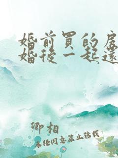 婚前买的房子,婚后一起还房贷算共同财产吗