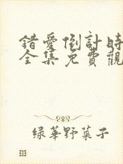 错爱倒计时短剧全集免费观看高清