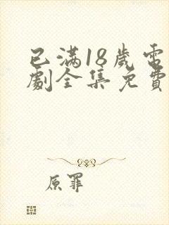 已满18岁电视剧全集免费观看西瓜