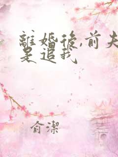 离婚后,前夫总是追我