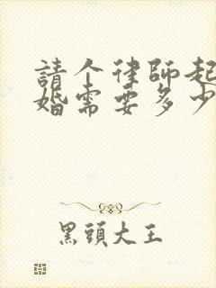 请个律师起诉离婚需要多少钱