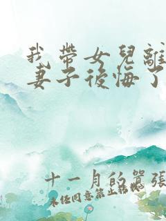 我带女儿离家后妻子后悔了短剧