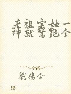 老祖宗她一不留神就惊艳全球了 短剧