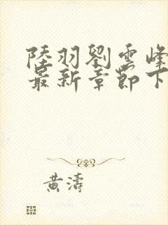 陆羽刘云峰小说最新章节下载