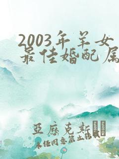 2003年羊女最佳婚配属相