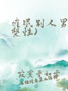 催眠别人男友(双性)