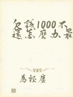 欠钱1000不还怎么办最有效的方法