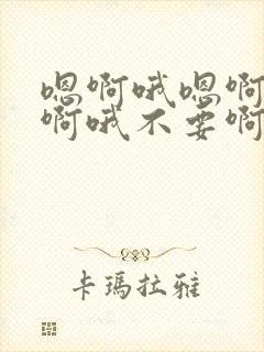 嗯啊哦嗯啊哦嗯啊哦不要啊哦嗯