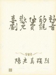 喜欢他的动人短剧免费观看