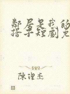 邻居是我的恋爱搭子短剧免费观看