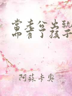 当老公出轨后外面有了孩子该怎么办