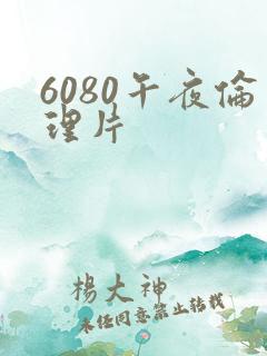 6080午夜伦理片