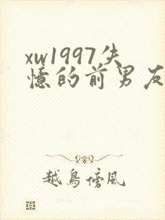 xw1997失忆的前男友小说免费阅读