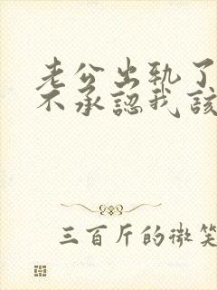 老公出轨了还死不承认我该怎么办