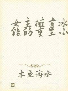 女主拥有冰系异能的重生小说