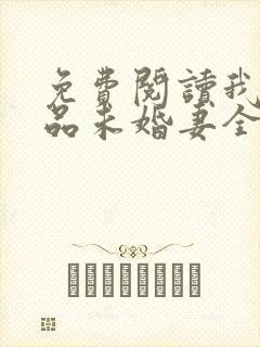 免费阅读我的极品未婚妻全文