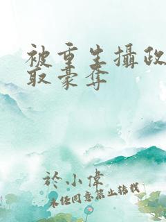 被重生摄政王强取豪夺