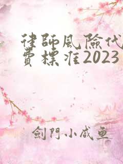 律师风险代理收费标准2023