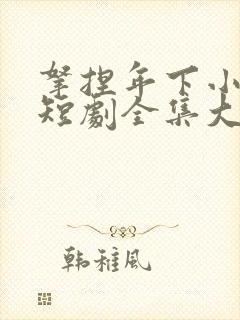 拿捏年下小娇夫短剧全集大结局