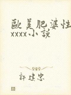 欧美肥婆性猛交xxxx小说