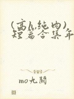 (高h,纯肉)短篇合集年龄差