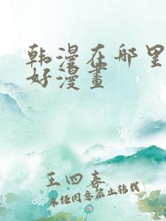 韩漫在哪里看最好漫画