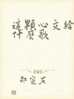 这颗心交给你是什么歌