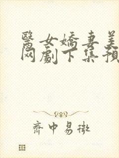 医女娇妻美又飒网剧下集预告