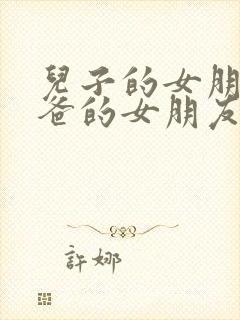 儿子的女朋友爸爸的女朋友