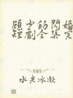 顾少的闪婚娇妻短剧全集完整版