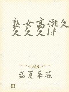 熟女高潮久久久久久久1f