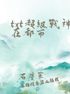 txt超级战神在都市