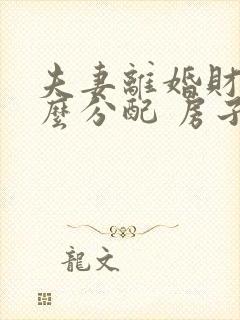 夫妻离婚财产怎么分配 房子房名是男方名