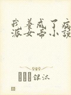 我养成了病娇反派女帝小说在线观看