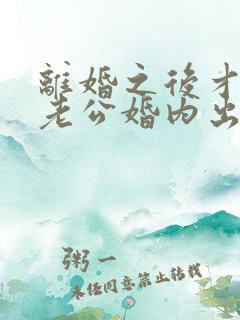 离婚之后才发现老公婚内出轨