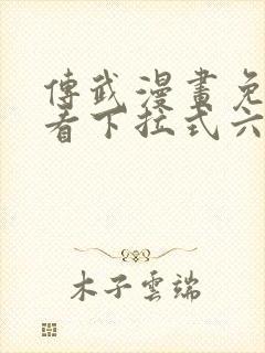 传武漫画免费观看下拉式六漫画