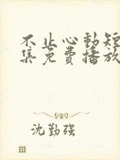 不止心动短剧全集免费播放