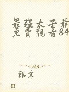 最强太子爷短剧免费观看84集