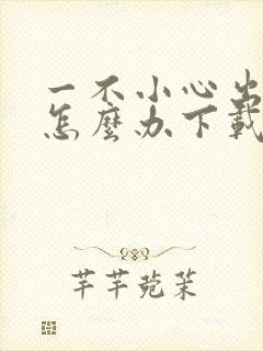 一不小心出道了怎么办下载全本txt