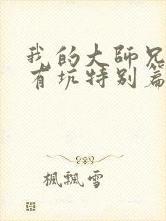 我的大师兄脑子有坑特别篇