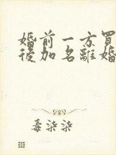 婚前一方买房婚后加名离婚怎么分