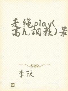 走绳play(高h,调教)最新章节