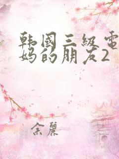 韩国三级电影妈妈的朋友2