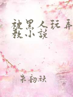 被黑人玩弄h调教小说